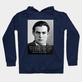 Ernest Hemingway portrait and  quote: When people talk listen completely. Don’t be thinking what you’re going to say. Hoodie